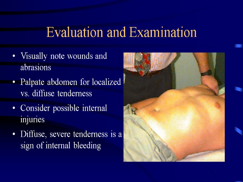 Evaluation and Examination Visually note wounds and abrasions Palpate abdomen for localized vs. diffuse